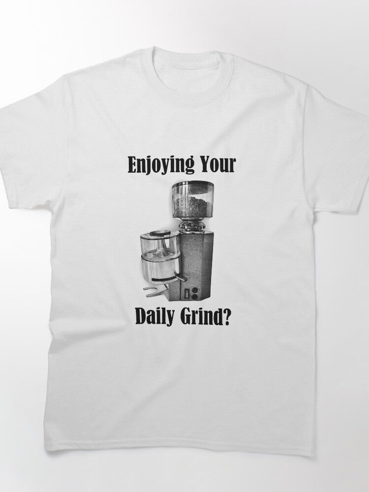 Enjoying Your Daily Grind? Classic T-Shirt