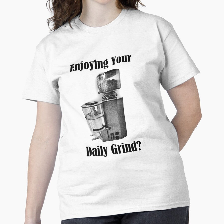Enjoying Your Daily Grind? Classic T-Shirt